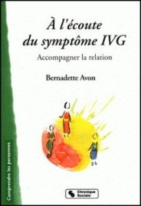 A l'écoute du symptôme IVG. Accompagner la relation, 2e édition revue et augmentée - Avon Bernadette