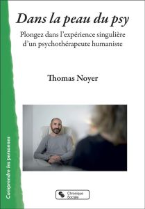 Dans la peau du psy. Plongez dans l'expérience singulière d'un psychothérapeute humaniste - Noyer Thomas