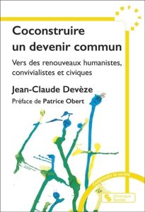 Coconstruire un devenir commun. Vers des renouveaux humanistes, convivialistes et civiques - Devèze Jean-Claude - Obert Patrice