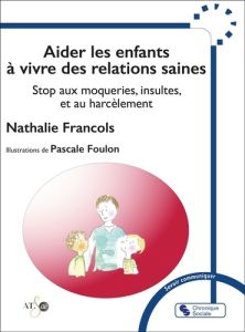 Aider les enfants à vivre des relations saines. Stop aux moqueries, insultes et harcèlements - Francols Nathalie - Foulon Pascale