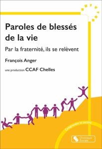 Paroles de blessés de la vie. Par la fraternité, ils se relèvent - Anger François - Morel Jacques