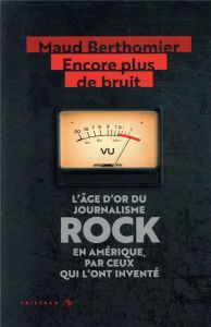 Encore plus de bruit. L'âge d'or du journalisme rock en Amérique, par ceux qui l'ont inventé - Berthomier Maud - Guralnik Peter - Kaye Lenny - To