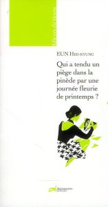 Qui a tendu un piège dans la pinède par une journée fleurie de printemps ? - Eun Hee-Kyung - Lee Myung-Eun - Mauviel Anne-Marin