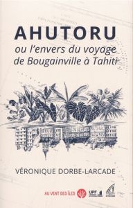 Ahutoru ou l’envers du voyage de Bougainville à Tahiti - Dorbe-Larcade Véronique