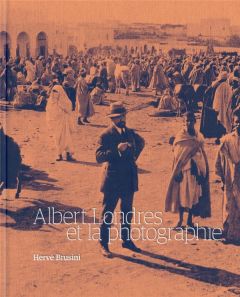 Albert Londres et la photographie - Londres Albert - Brusini Hervé - Lecloux Frédéric