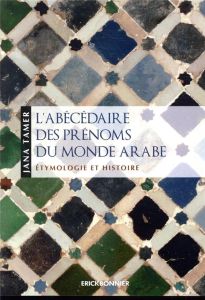 L'abécédaire des prénoms du monde arabe. Etymologie et histoire - Tamer Jana