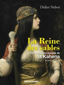 La Reine des sables. L'extraordinaire épopée de la Kahéna - Nebot Didier