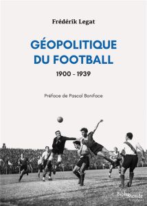 Géopolitique du football, 1900-1939 - Legat Frédérik - Boniface Pascal