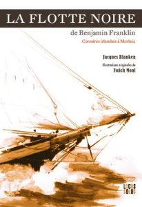 La flotte noire de Benjamin Franklin. Corsaires irlandais à Morlaix - Blanken Jacques - Moal Fañch - Cotto Kelig-Yann -