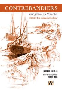 Contrebandiers ! Smogleurs en Manche. Histoire d'un commerce interlope - Blanken Jacques - Moal Fañch - Cadoret Bernard