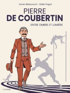 Pierre de Coubertin, entre ombre et lumière - Pagot Didier - Bétaucourt Xavier - Alexakis Alessa