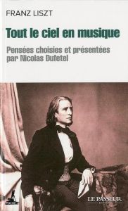 Tout le ciel en musique. Pensées intempestives. Suivies de Listzt et le hérisson - Liszt Franz - Dufetel Nicolas