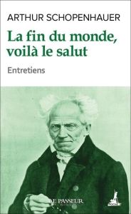 La fin du monde, voilà le salut - Schopenhauer Arthur - Raymond Didier