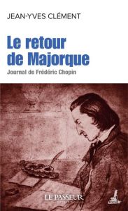 Le retour de Majorque. Journal de Frédéric Chopin - Clément Jean-Yves