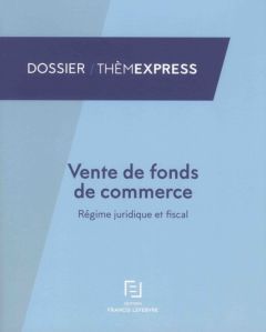 Vente de fonds de commerce. Régime juridique et fiscal - REDACTION FRANCIS LE