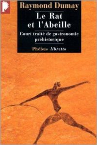 Le Rat et l'Abeille. Court traité de gastronomie préhistorique - Dumay Raymond