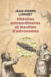 Histoires extraordinaires et insolites d'astronomes - Luminet Jean-Pierre