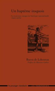 Un baptême iroquois. Les nouveaux voyages en Amérique septentrionale (1683-1693) - Lahontan Louis-Armand de - Gohier Maxime