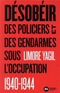 Désobéir. Des policiers et des gendarmes sous l?'occupation (1940-1944) - Yagil Limore