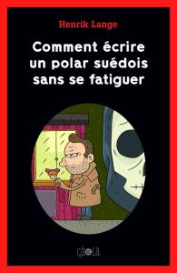 Comment écrire un polar suédois sans se fatiguer - Lange Henrik - Bourgoin Stéphane - Duhamel Hélène