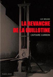 La revanche de la guillotine. L'affaire Carrein - Briand Luc