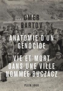 Anatomie d'un génocide. Vie et mort dans une ville appelée Buczacz - Bartov Omer - Bherer Marc-Olivier