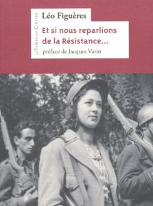 Et si nous reparlions de la résistance ? ... et de la part que les communistes prirent à son combat - Figuères Léo - Varin Jacques