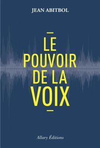 Le pouvoir de la voix - Abitbol Jean