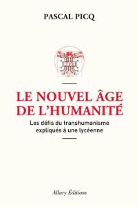 Le nouvel âge de l'humanité. Les défis du posthumanisme expliqués à une lycéenne - Picq Pascal