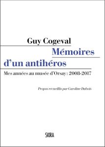 Mémoires d'un anti-héros. Mes années au musée d'Orsay : 2008-2017 - Cogeval Guy - Dubois Caroline