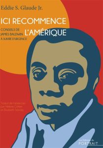 Ici recommence l’Amérique. Conseils de James Baldwin à suivre d’urgence - Glaude Eddie S. - Cohen Hélène - Sancey Elisabeth