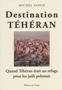 Destination Téhéran - Ianoz Michel