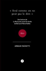 Seul comme on ne peut pas le dire. Une lecture de La nuit juste avant les forêts, de B-M Koltès - Maïsetti Arnaud