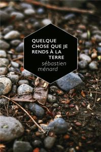 Quelque chose que je rends à la terre - Ménard Sébastien