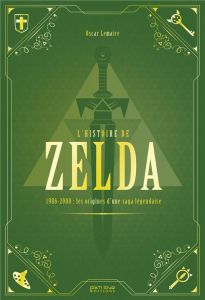 L'histoire de Zelda. 1986-2000 : naissance et apogée d'une légende - Lemaire Oscar