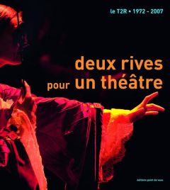 Deux rives pour un théâtre. Le T2R - 1972-2007 - Consolini Marco - Danan Joseph - Abirached Robert