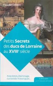 Petits secrets des ducs de Lorraine au XVIII siècle - Debert Pascale