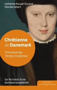 Chrétienne de Danemark . Princesse des Temps modernes - Rouyer-Durand Catherine - Debert Pascale