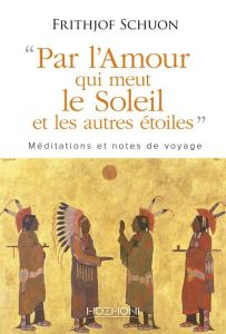 Par "l'amour qui meut le soleil et les autres étoiles". Méditations et notes de voyage - Schuon Frithjof - Laude Patrick - Chetan Ghislain