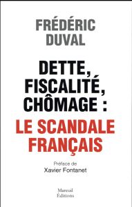 Dette, fiscalité, chômage : le scandale français - Duval Frédéric - Fontanet Xavier