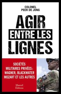 Agir entre les lignes. Les sociétés militaires privées : Wagner, Blackwater, Mozart et les autres - Jong Peer de