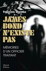 James Bond n'existe pas. Mémoires d'un officier traitant, Edition revue et augmentée - Waroux François - Denécé Eric