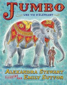 Jumbo. Une vie d'éléphant - Stewart Alexandra - Sutton Emily - Meyer Ilona - D