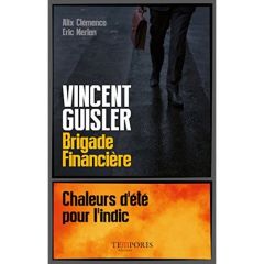 Vincent Guisler, brigade financière. Chaleurs d'été pour l'indic - Clémence Alix - Merlen Eric