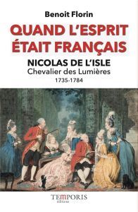 Quand l'esprit était français. Nicolas de l'Isle, "chevalier des Lumières" - Florin Benoît