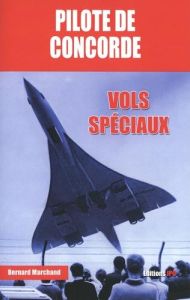 Pilote de Concorde. Vols spéciaux - Marchand Bernard