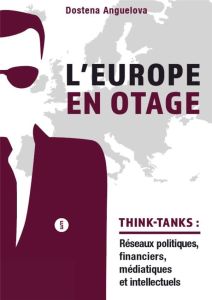 L'Europe en otage. Les réseaux politiques, financiers, médiatiques et intellectuels des think-tanks - Anguelova-Lavergne Dostena - Le Roux Pierre - Mite