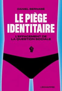 Le Piège identitaire. L’effacement de la question sociale - Bernabé Daniel - Marcolini Patrick