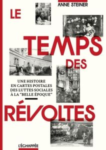 Le temps des révoltes. Une histoire en cartes postales des luttes sociales à la "Belle époque" - Steiner Anne