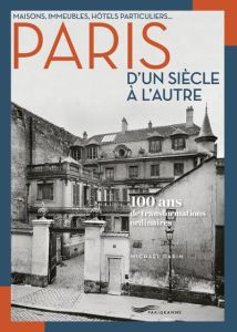 Maisons, immeubles, hôtels particuliers... Paris d'un siècle à l'autre - 100 ans de transformations - Darin Michaël